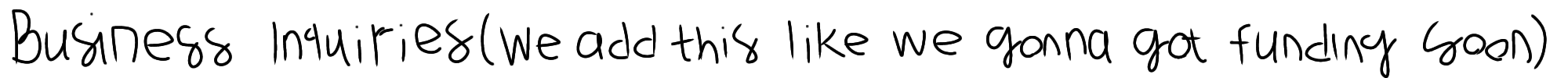 Business Inquiries (we add this like we gonna got funding soon)